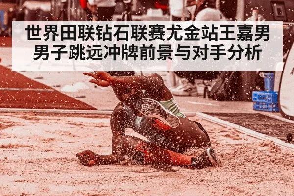 世界田联钻石联赛尤金站王嘉男男子跳远冲牌前景与对手分析（mk sports）