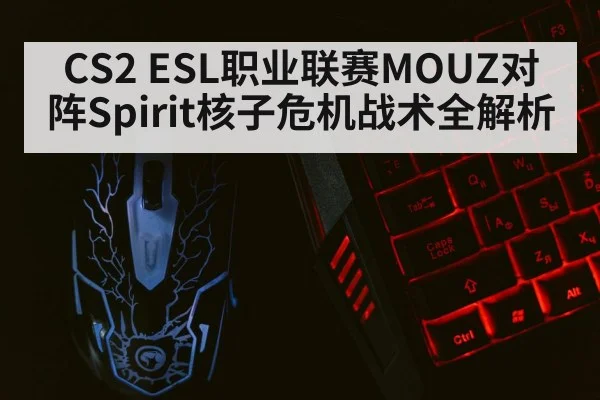 CS2 ESL职业联赛MOUZ对阵Spirit核子危机战术全解析（mk sports）
