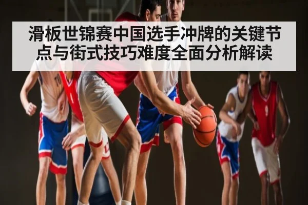滑板世锦赛中国选手冲牌的关键节点与街式技巧难度全面分析解读（mk sports）