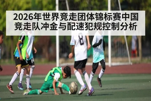 2026年世界竞走团体锦标赛中国竞走队冲金与配速犯规控制分析