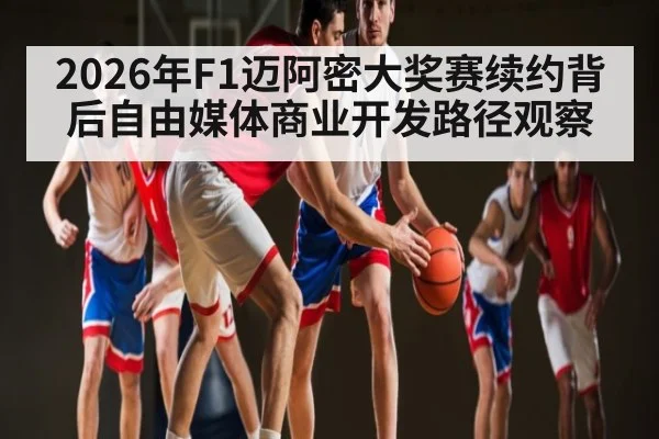 2026年F1迈阿密大奖赛续约背后自由媒体商业开发路径观察（mk sports）